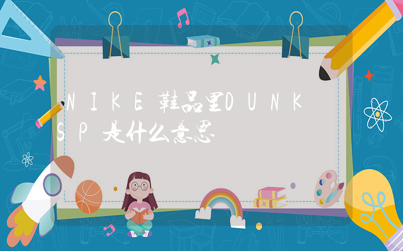 NIKE鞋品里DUNK SP是什么意思插圖 NIKE鞋品里DUNK SP是什么意思插圖